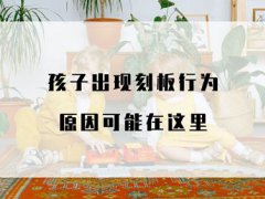 刻板行为(孩子出现刻板行为是自闭症吗？)